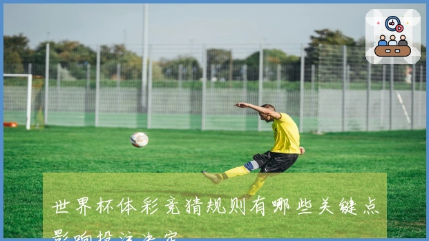 世界杯体彩竞猜规则有哪些关键点影响投注决定