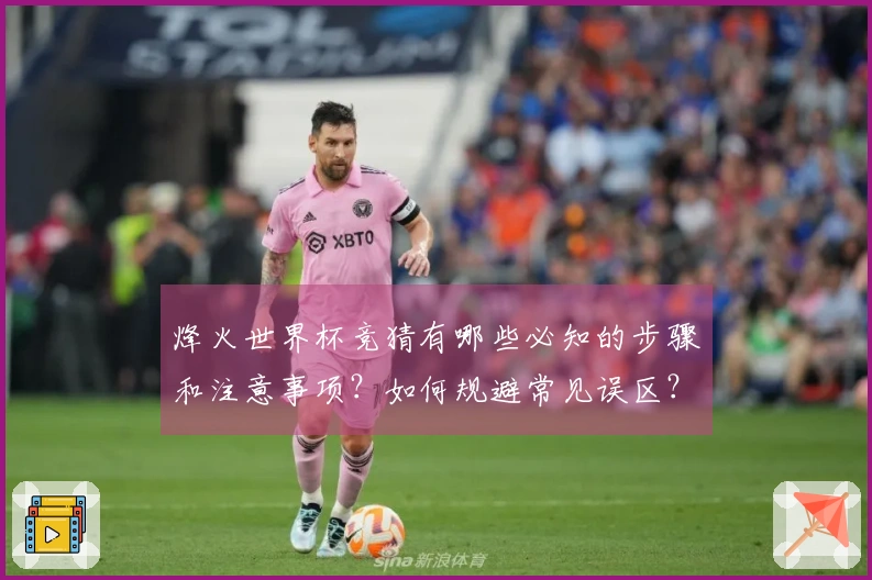 烽火世界杯竞猜有哪些必知的步骤和注意事项？如何规避常见误区？